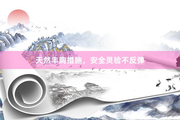 天然丰胸措施,安全灵验不反弹